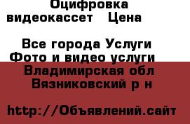 Оцифровка  видеокассет › Цена ­ 100 - Все города Услуги » Фото и видео услуги   . Владимирская обл.,Вязниковский р-н